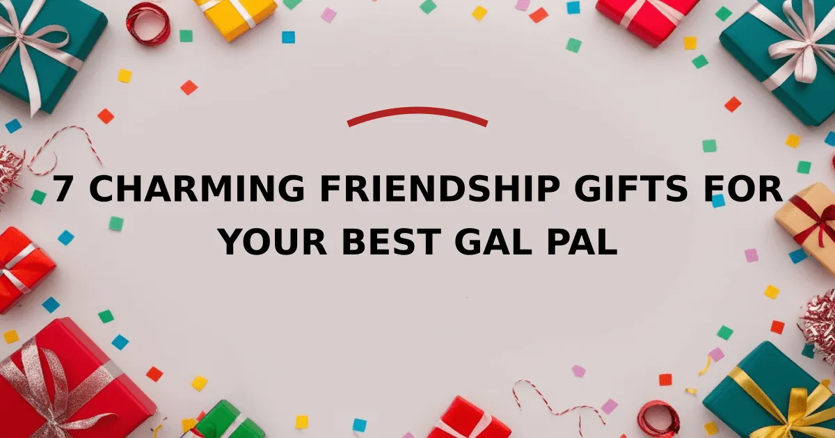 7 Charming Friendship Gifts for Your Best Gal Pal